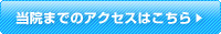 当院までのアクセスはこちら